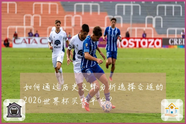 如何通过历史交锋分析选择合适的2026世界杯买球平台？