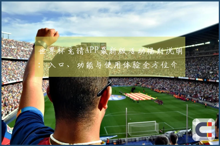 世界杯竞猜APP最新版活动福利说明：入口、功能与使用体验全方位介绍