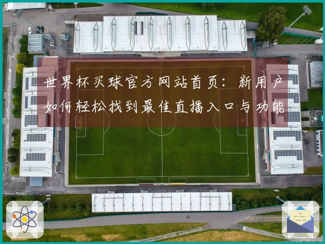 世界杯买球官方网站首页：新用户如何轻松找到最佳直播入口与功能介绍