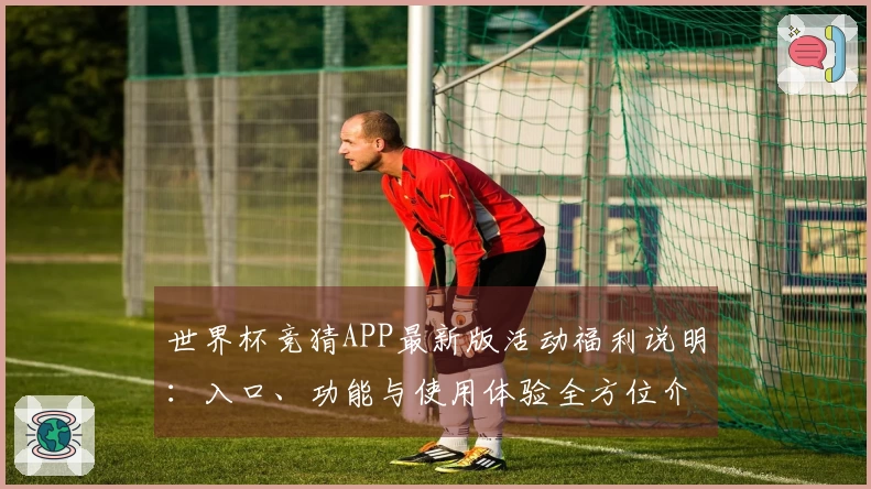 世界杯竞猜APP最新版活动福利说明:入口、功能与使用体验全方位介绍