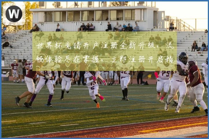 世界杯竞猜开户注册全新升级，流畅体验尽在掌握，立即注册开启精彩赛事。