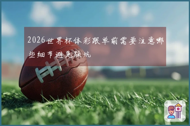 2026世界杯体彩跟单前需要注意哪些细节避免踩坑