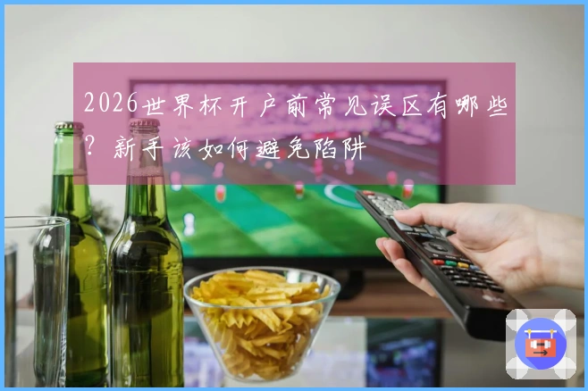 2026世界杯开户前常见误区有哪些？新手该如何避免陷阱