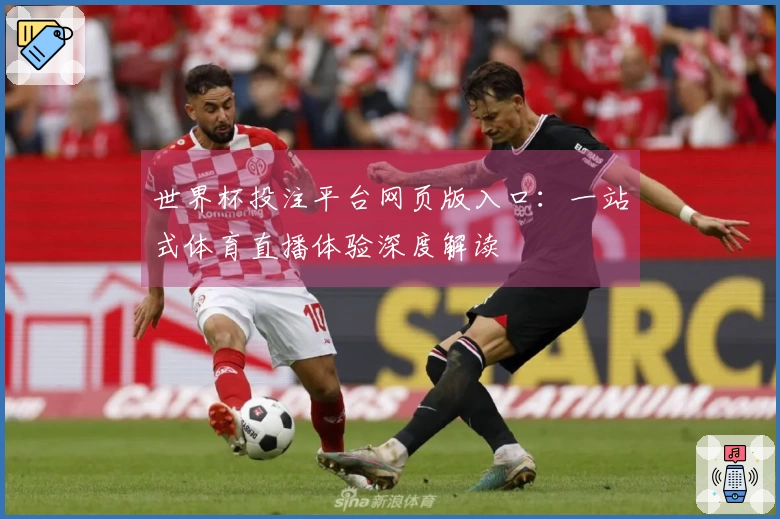 世界杯投注平台网页版入口:一站式体育直播体验深度解读
