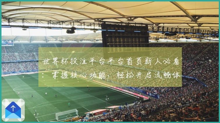 世界杯投注平台平台首页新人必看：掌握核心功能，轻松开启流畅体育观赛体验