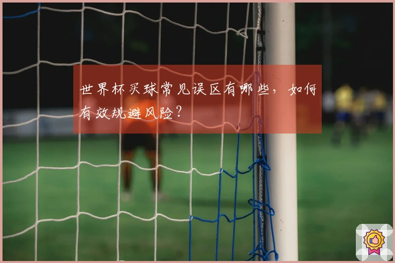 世界杯买球常见误区有哪些，如何有效规避风险？