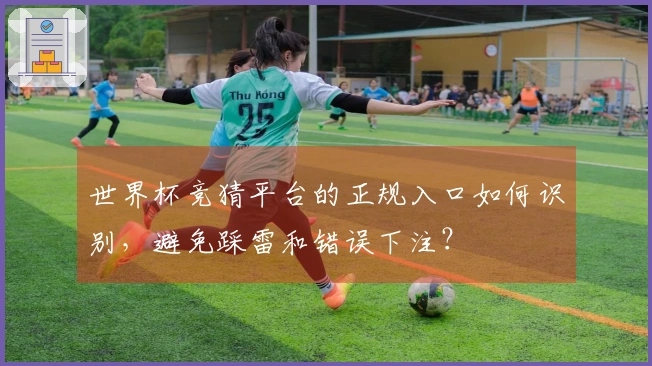世界杯竞猜平台的正规入口如何识别,避免踩雷和错误下注?