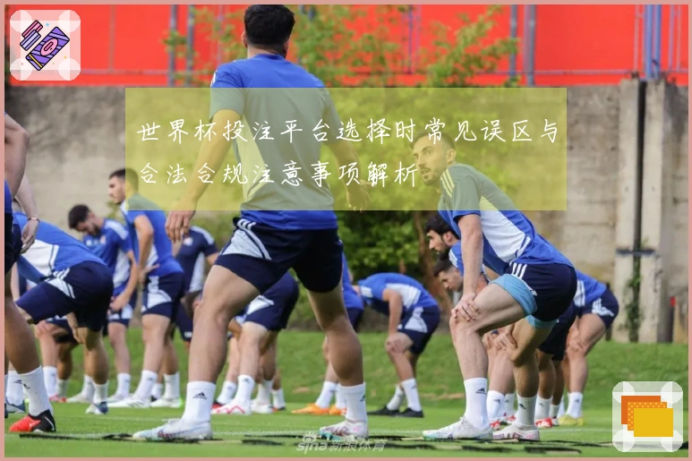 世界杯投注平台选择时常见误区与合法合规注意事项解析
