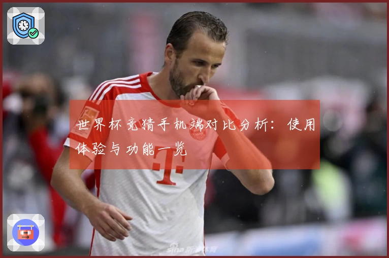 世界杯竞猜手机端对比分析：使用体验与功能一览