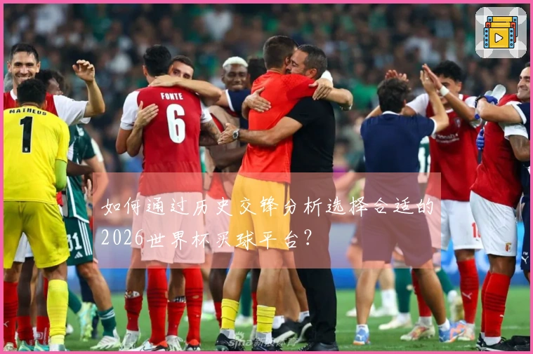 如何通过历史交锋分析选择合适的2026世界杯买球平台？