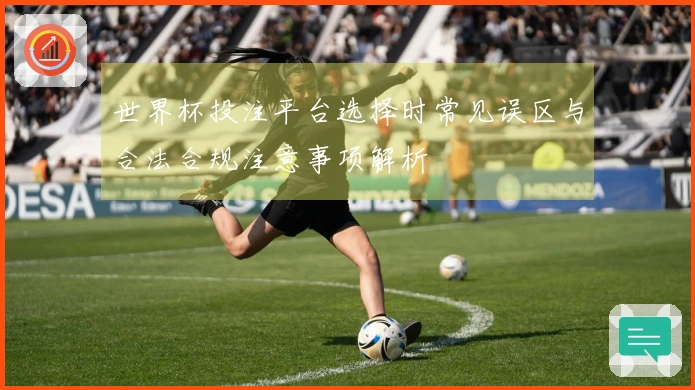 世界杯投注平台选择时常见误区与合法合规注意事项解析