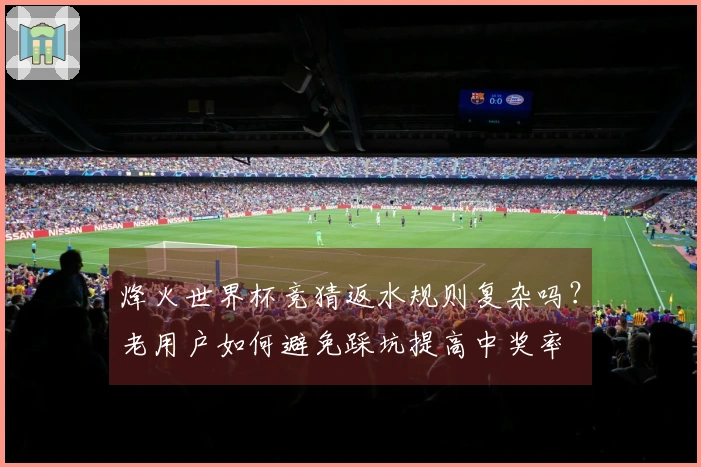 烽火世界杯竞猜返水规则复杂吗?老用户如何避免踩坑提高中奖率
