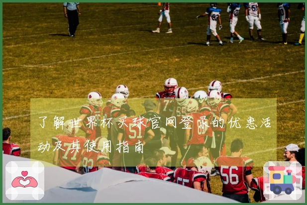 了解世界杯买球官网登录的优惠活动及其使用指南