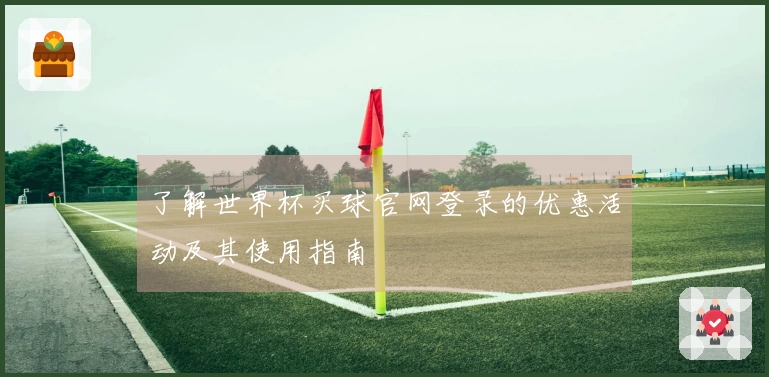 了解世界杯买球官网登录的优惠活动及其使用指南