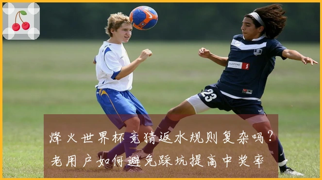 烽火世界杯竞猜返水规则复杂吗？老用户如何避免踩坑提高中奖率