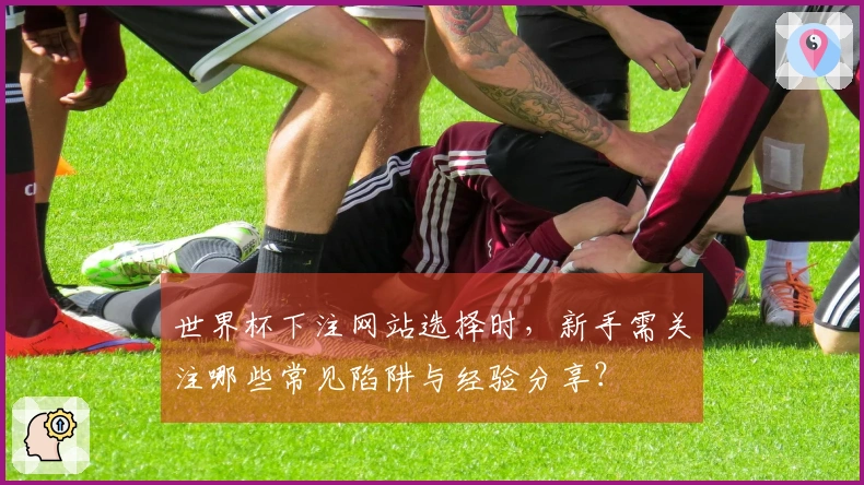 世界杯下注网站选择时，新手需关注哪些常见陷阱与经验分享？