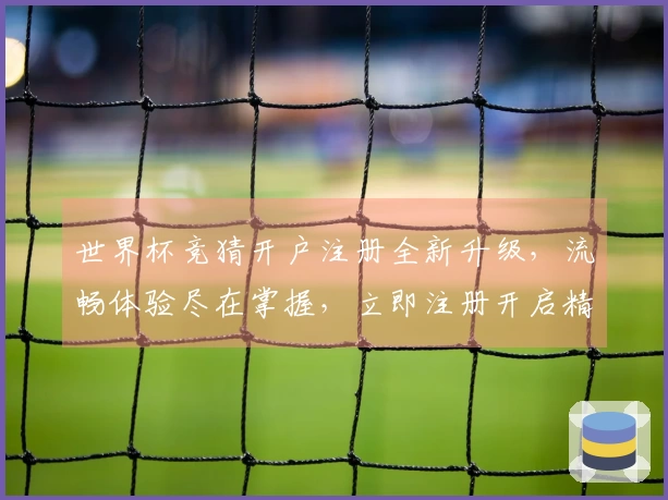 世界杯竞猜开户注册全新升级，流畅体验尽在掌握，立即注册开启精彩赛事。