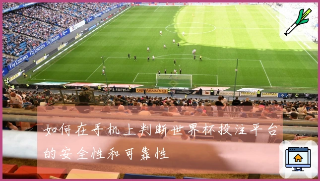 如何在手机上判断世界杯投注平台的安全性和可靠性