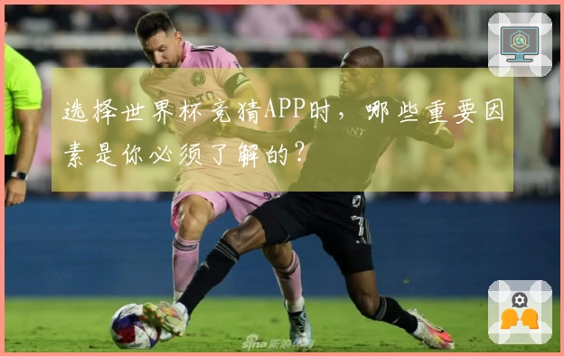 选择世界杯竞猜APP时，哪些重要因素是你必须了解的？