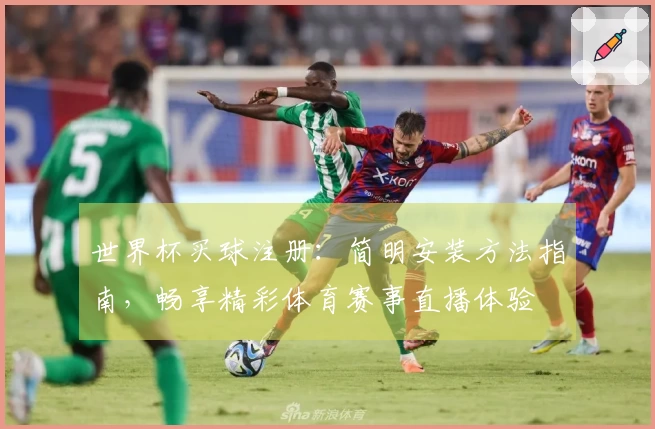 世界杯买球注册:简明安装方法指南,畅享精彩体育赛事直播体验