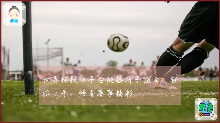 世界杯投注平台链接新手指南：轻松上手，畅享赛事精彩