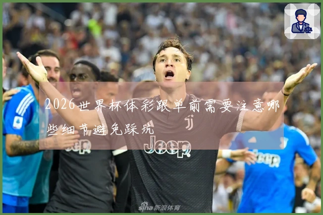 2026世界杯体彩跟单前需要注意哪些细节避免踩坑