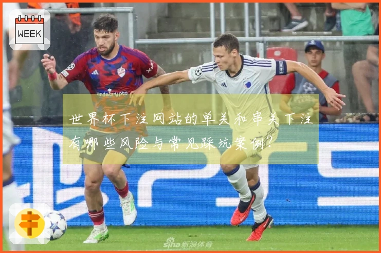 世界杯下注网站的单关和串关下注有哪些风险与常见踩坑案例?