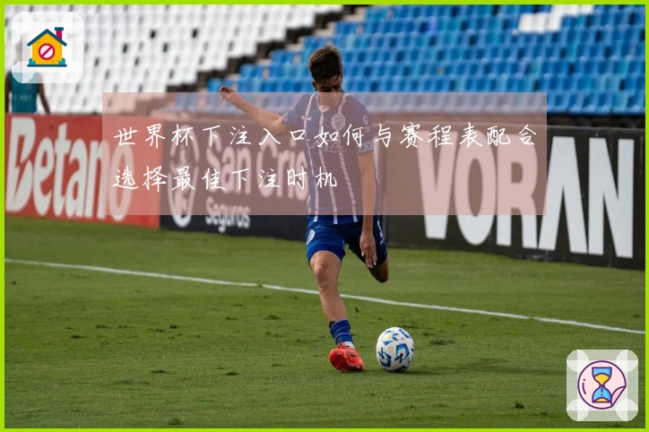 世界杯下注入口如何与赛程表配合选择最佳下注时机