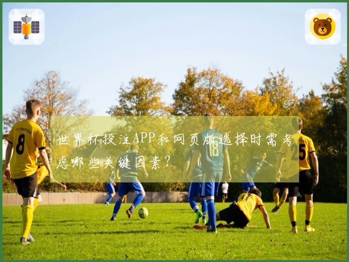 世界杯投注APP和网页版选择时需考虑哪些关键因素？