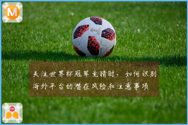关注世界杯冠军竞猜时，如何识别海外平台的潜在风险和注意事项