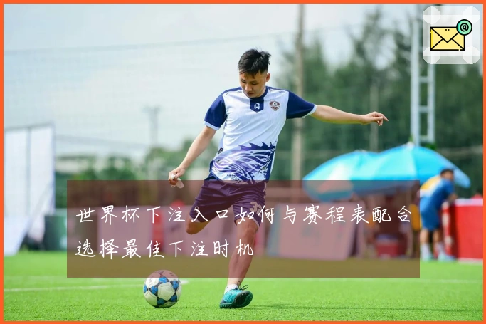 世界杯下注入口如何与赛程表配合选择最佳下注时机